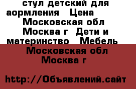 стул детский для аормления › Цена ­ 1 000 - Московская обл., Москва г. Дети и материнство » Мебель   . Московская обл.,Москва г.